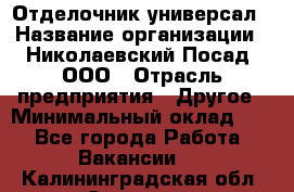 Отделочник-универсал › Название организации ­ Николаевский Посад, ООО › Отрасль предприятия ­ Другое › Минимальный оклад ­ 1 - Все города Работа » Вакансии   . Калининградская обл.,Советск г.